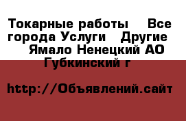 Токарные работы. - Все города Услуги » Другие   . Ямало-Ненецкий АО,Губкинский г.